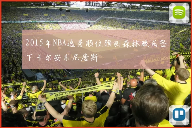 2015年NBA选秀顺位预测森林狼或签下卡尔安东尼唐斯