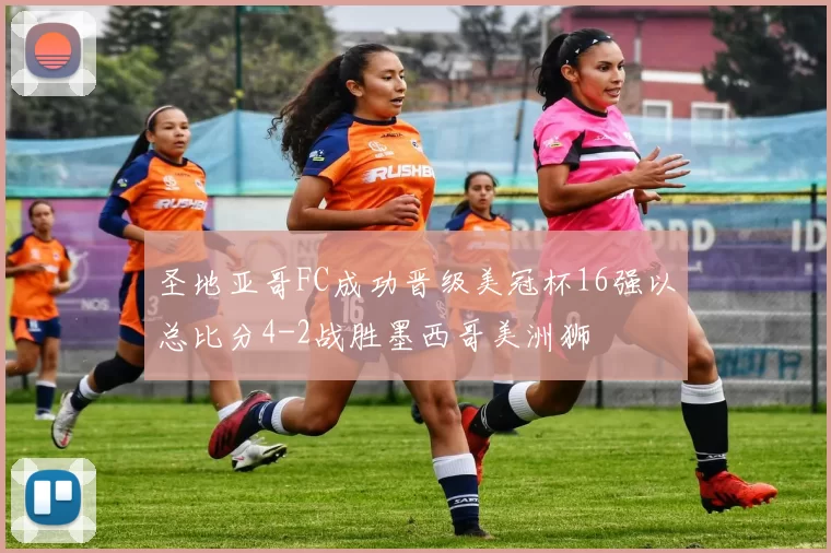 圣地亚哥FC成功晋级美冠杯16强以总比分4-2战胜墨西哥美洲狮