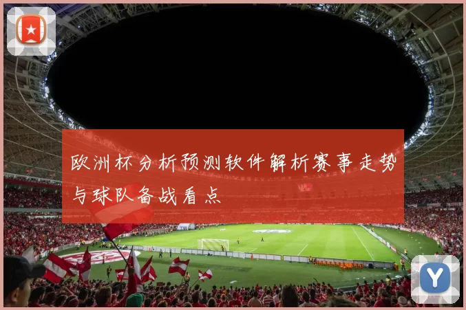 欧洲杯分析预测软件解析赛事走势与球队备战看点