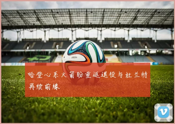 哈登心系火箭盼重返退役与杜兰特再续前缘
