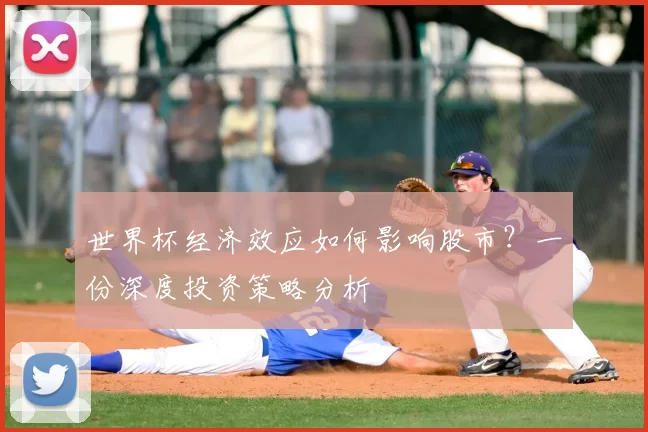 世界杯经济效应如何影响股市？一份深度投资策略分析