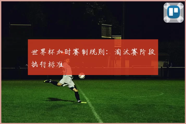 世界杯加时赛制规则：淘汰赛阶段执行标准