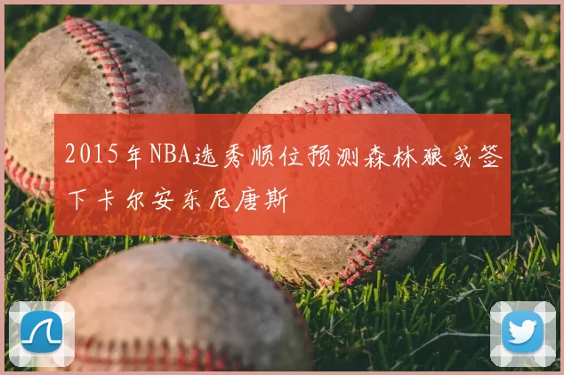 2015年NBA选秀顺位预测森林狼或签下卡尔安东尼唐斯