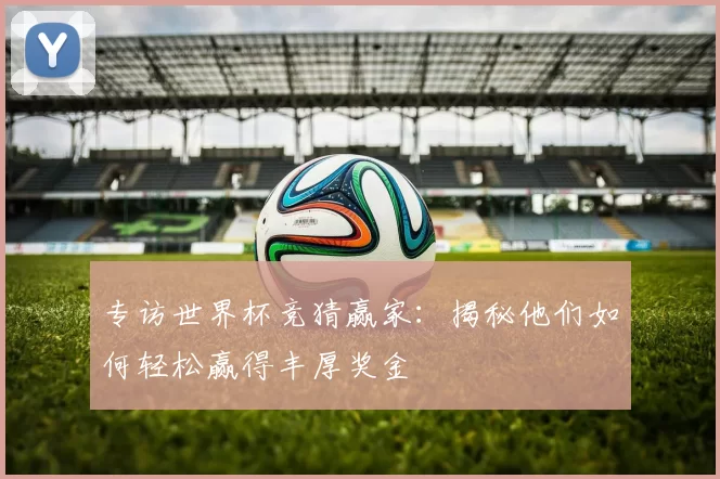 专访世界杯竞猜赢家：揭秘他们如何轻松赢得丰厚奖金