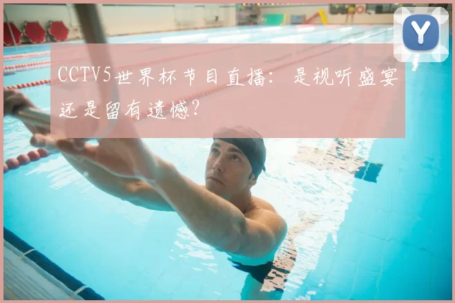CCTV5世界杯节目直播：是视听盛宴还是留有遗憾？