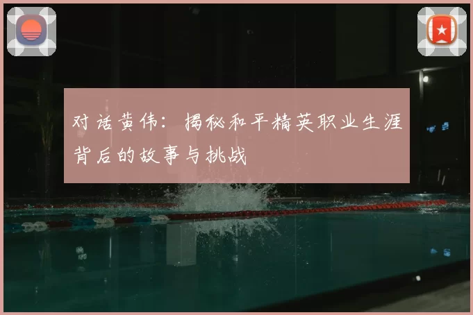 对话黄伟：揭秘和平精英职业生涯背后的故事与挑战