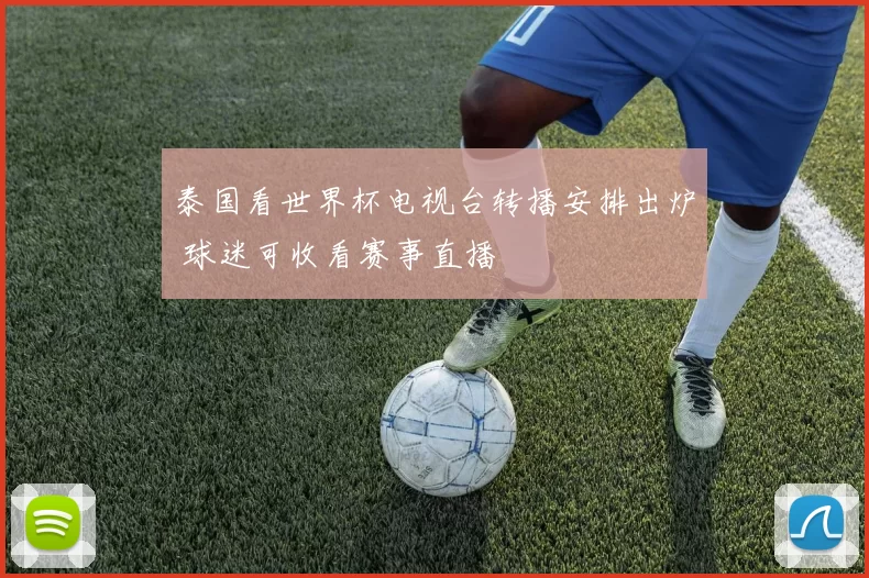 泰国看世界杯电视台转播安排出炉 球迷可收看赛事直播