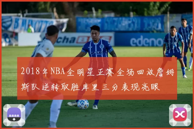 2018年NBA全明星正赛全场回放詹姆斯队逆转取胜库里三分表现亮眼