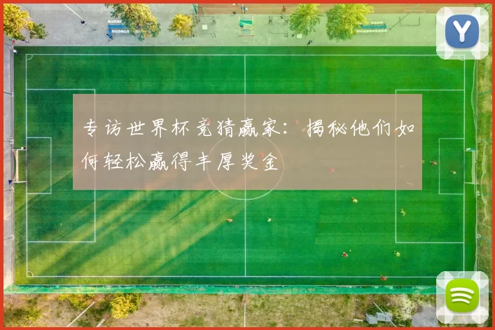 专访世界杯竞猜赢家：揭秘他们如何轻松赢得丰厚奖金