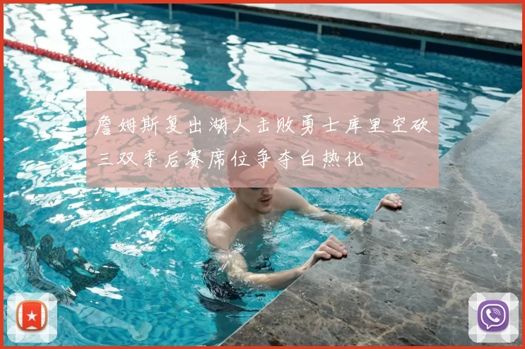 詹姆斯复出湖人击败勇士库里空砍三双季后赛席位争夺白热化