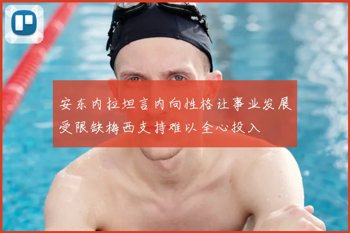 安东内拉坦言内向性格让事业发展受限缺梅西支持难以全心投入