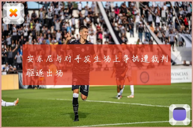 安东尼与对手发生场上争执遭裁判驱逐出场