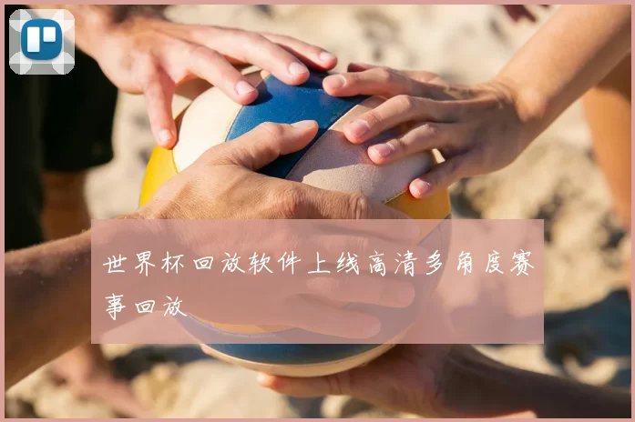 世界杯回放软件上线高清多角度赛事回放