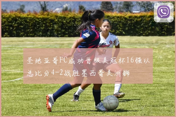圣地亚哥FC成功晋级美冠杯16强以总比分4-2战胜墨西哥美洲狮