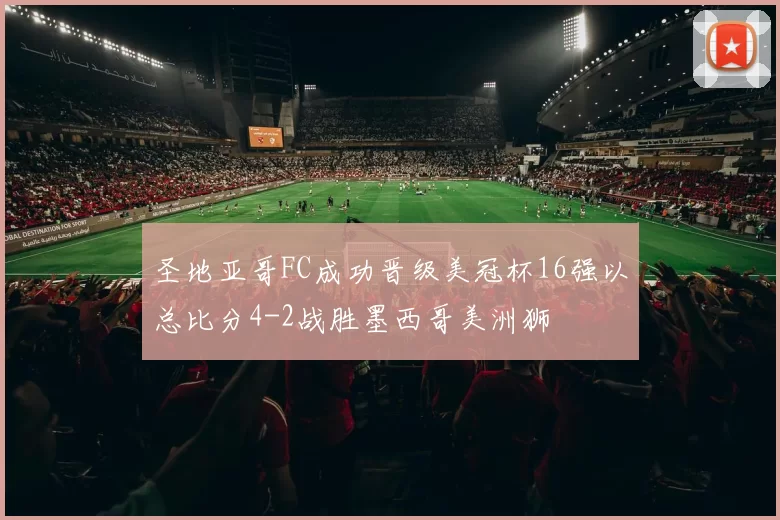 圣地亚哥FC成功晋级美冠杯16强以总比分4-2战胜墨西哥美洲狮