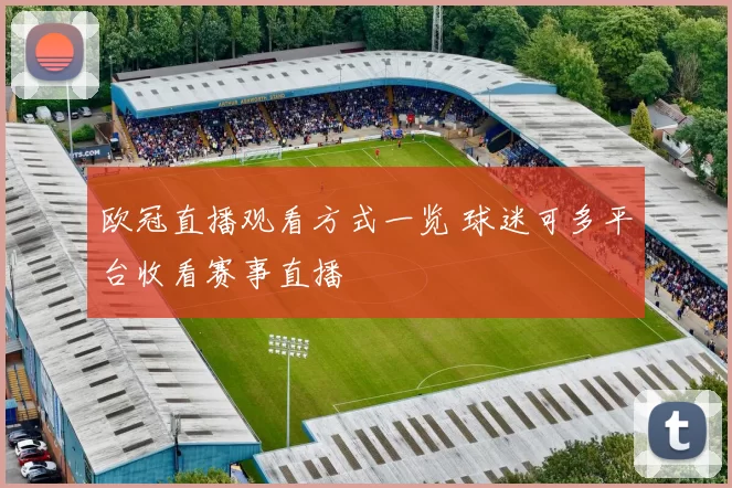 欧冠直播观看方式一览 球迷可多平台收看赛事直播