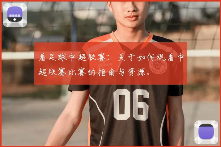 看足球中超联赛：关于如何观看中超联赛比赛的指南与资源。