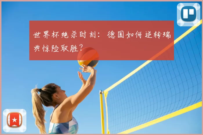 世界杯绝杀时刻：德国如何逆转瑞典惊险取胜？