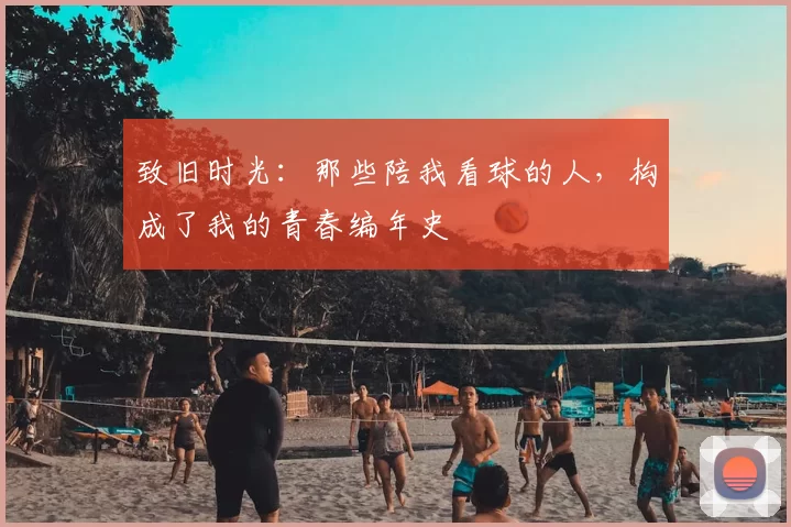 致旧时光：那些陪我看球的人，构成了我的青春编年史