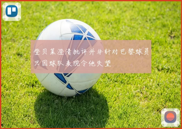 登贝莱澄清批评并非针对巴黎球员只因球队表现令他失望