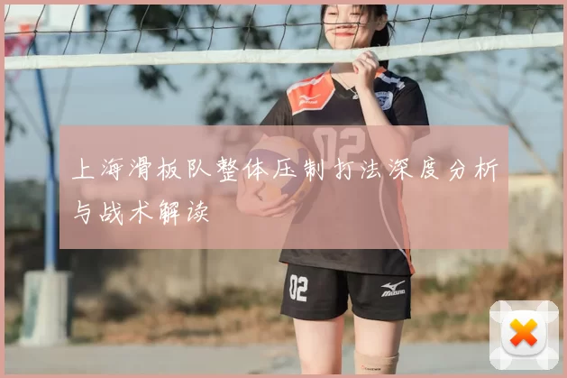上海滑板队整体压制打法深度分析与战术解读