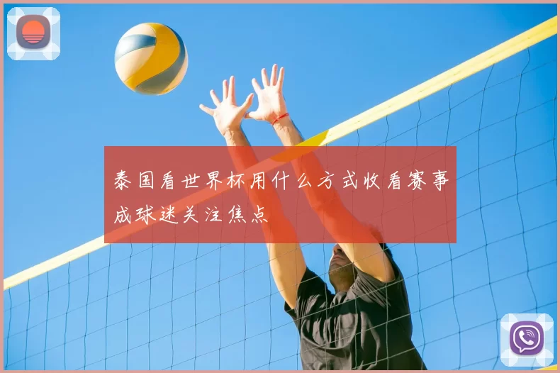 泰国看世界杯用什么方式收看赛事成球迷关注焦点