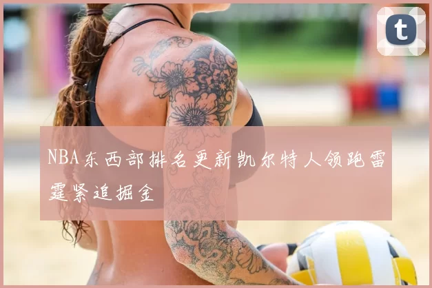 NBA东西部排名更新凯尔特人领跑雷霆紧追掘金