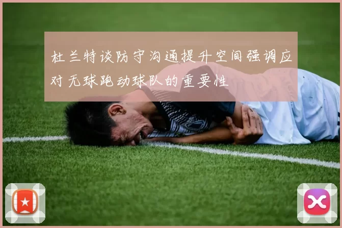 杜兰特谈防守沟通提升空间强调应对无球跑动球队的重要性