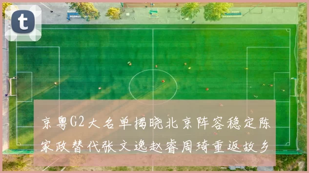 京粤G2大名单揭晓北京阵容稳定陈家政替代张文逸赵睿周琦重返故乡战斗