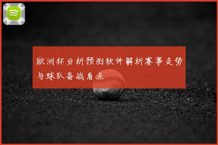 欧洲杯分析预测软件解析赛事走势与球队备战看点