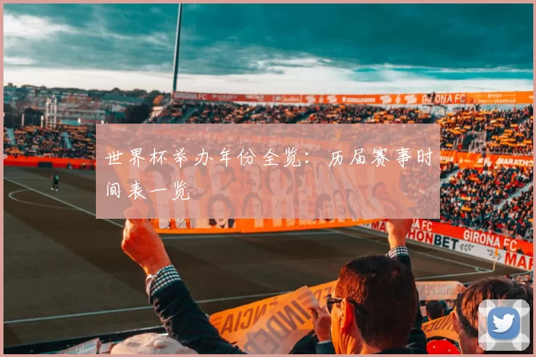 世界杯举办年份全览：历届赛事时间表一览