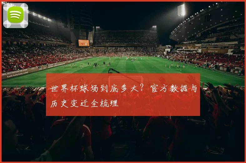 世界杯球场到底多大？官方数据与历史变迁全梳理