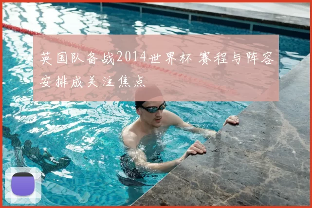 英国队备战2014世界杯 赛程与阵容安排成关注焦点