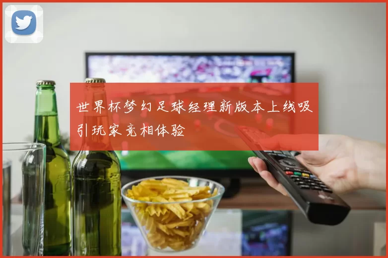 世界杯梦幻足球经理新版本上线吸引玩家竞相体验