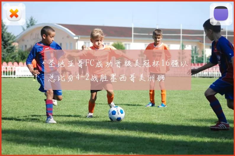 圣地亚哥FC成功晋级美冠杯16强以总比分4-2战胜墨西哥美洲狮