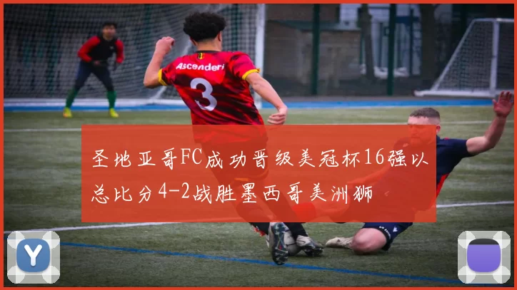 圣地亚哥FC成功晋级美冠杯16强以总比分4-2战胜墨西哥美洲狮