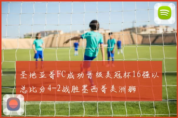 圣地亚哥FC成功晋级美冠杯16强以总比分4-2战胜墨西哥美洲狮