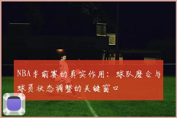 NBA季前赛的真实作用：球队磨合与球员状态调整的关键窗口