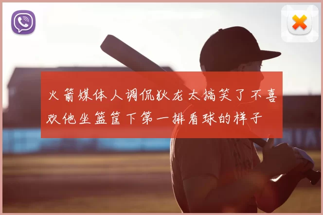 火箭媒体人调侃狄龙太搞笑了不喜欢他坐篮筐下第一排看球的样子