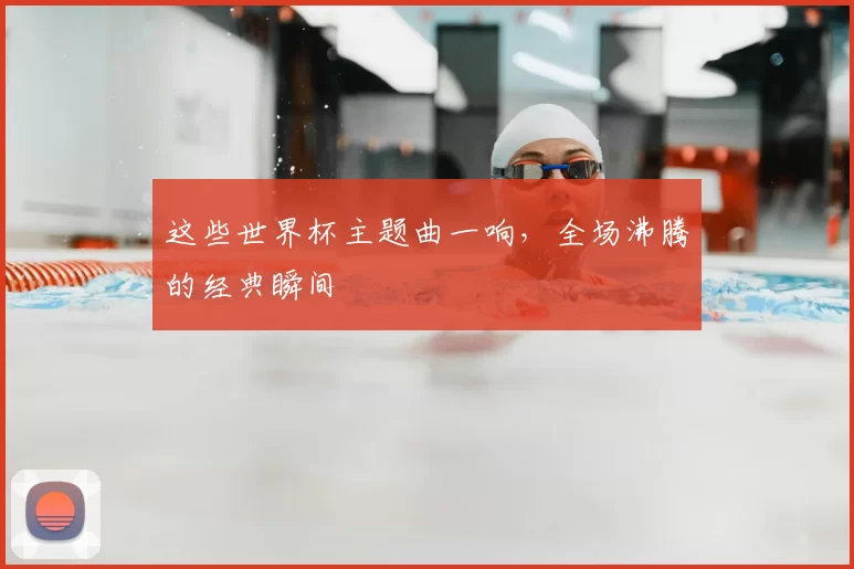 这些世界杯主题曲一响，全场沸腾的经典瞬间