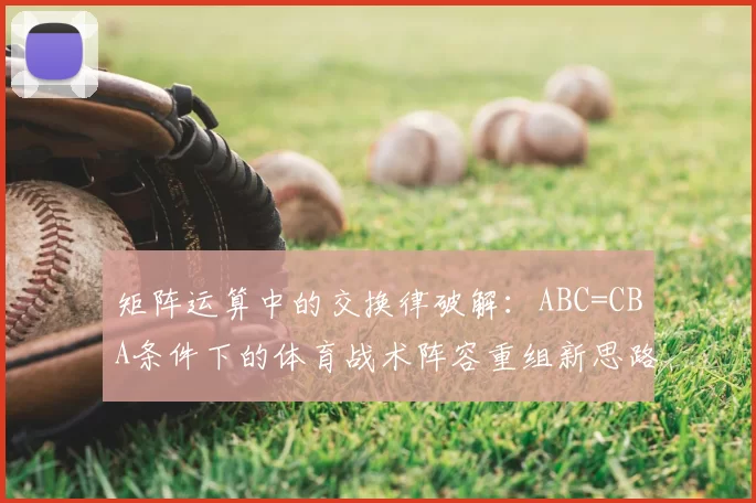 矩阵运算中的交换律破解：ABC=CBA条件下的体育战术阵容重组新思路