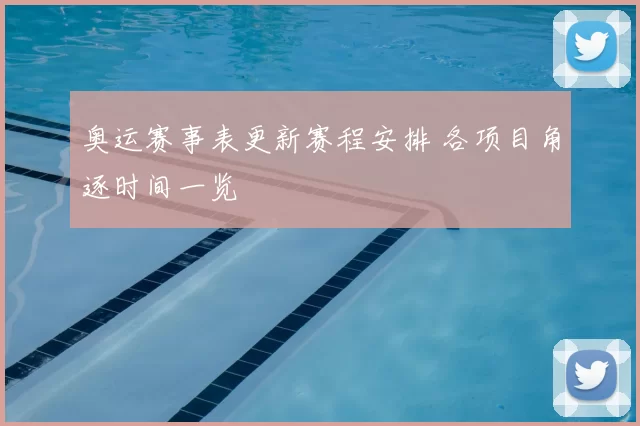 奥运赛事表更新赛程安排 各项目角逐时间一览