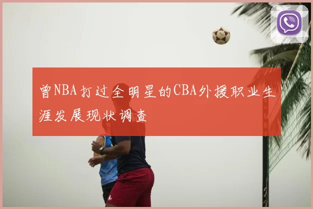 曾NBA打过全明星的CBA外援职业生涯发展现状调查