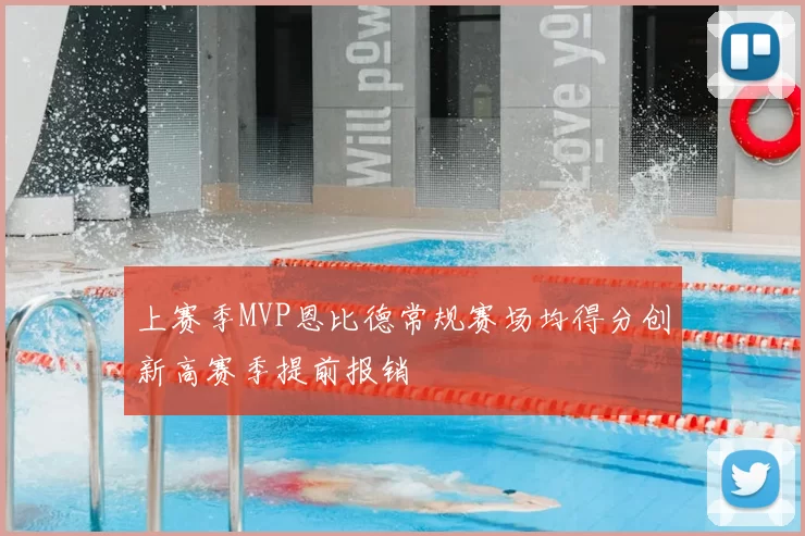 上赛季MVP恩比德常规赛场均得分创新高赛季提前报销