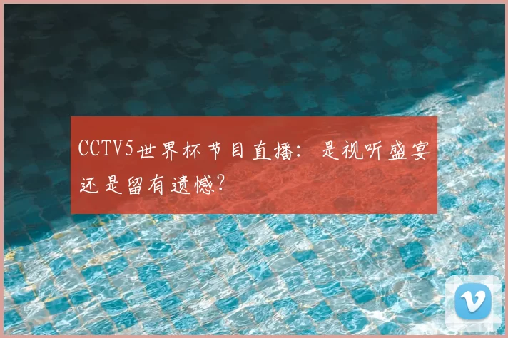 CCTV5世界杯节目直播：是视听盛宴还是留有遗憾？
