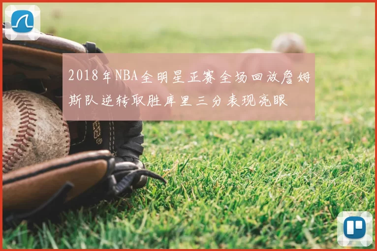 2018年NBA全明星正赛全场回放詹姆斯队逆转取胜库里三分表现亮眼