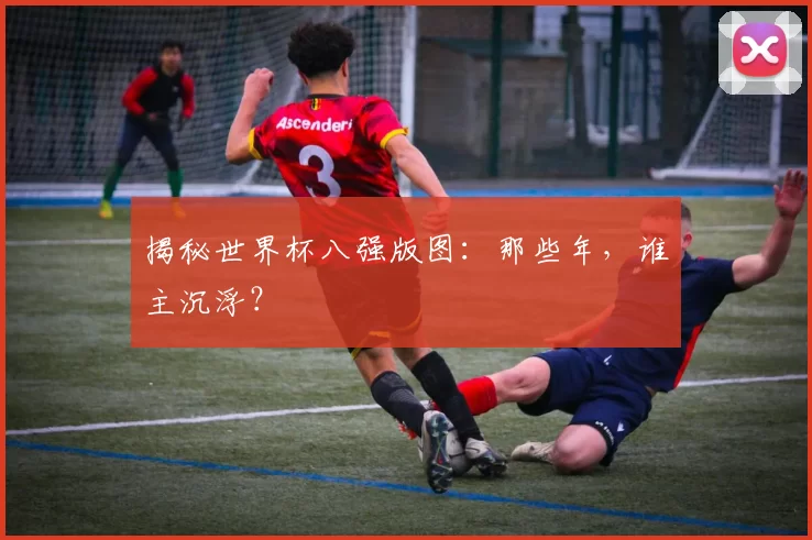 揭秘世界杯八强版图：那些年，谁主沉浮？