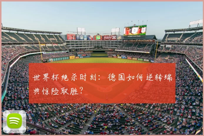 世界杯绝杀时刻：德国如何逆转瑞典惊险取胜？