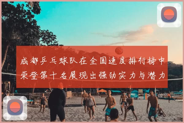 成都乒乓球队在全国速度排行榜中荣登第十名展现出强劲实力与潜力