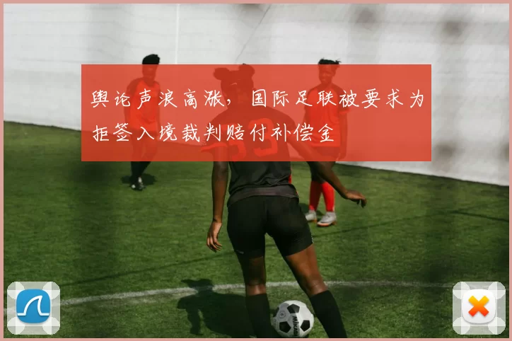 舆论声浪高涨，国际足联被要求为拒签入境裁判赔付补偿金